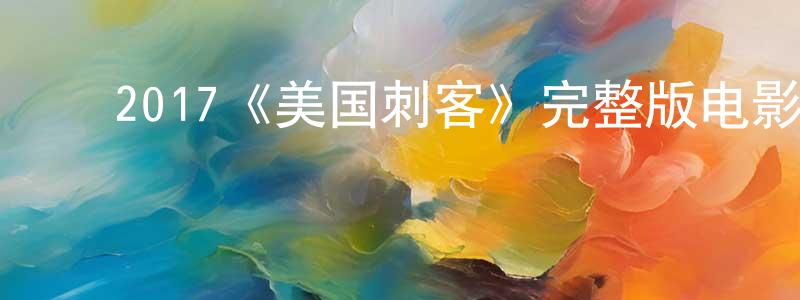 包卫国的动漫综艺大全,2017《美国刺客》完整版电影/在线观看/百度云-美剧天堂